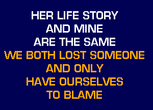 HER LIFE STORY
AND MINE
ARE THE SAME
WE BOTH LOST SOMEONE
AND ONLY
HAVE OURSELVES
T0 BLAME