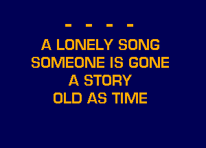A LONELY SONG
SOMEONE IS GONE

A STORY
OLD AS TIME
