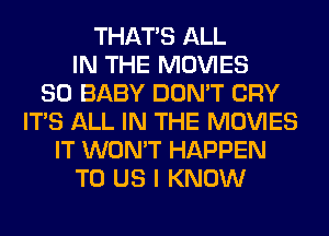 THAT'S ALL
IN THE MOVIES
80 BABY DON'T CRY
ITS ALL IN THE MOVIES
IT WON'T HAPPEN
TO US I KNOW