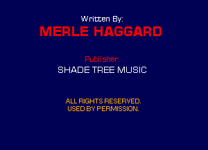 Written By

SHADE TREE MUSIC

ALL RIGHTS RESERVED
USED BY PERMISSION