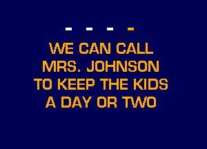 WE CAN CALL
MRS. JOHNSON

TO KEEP THE KIDS
A DAY OF! TWO