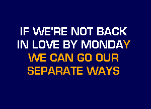 IF WE'RE NOT BACK
IN LOVE BY MONDAY
WE CAN GO OUR
SEPARATE WAYS