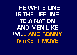 THE WHITE LINE
IS THE LIFELINE
TO A NATION
AND MEN LIKE
1WILL AND SONNY
MAKE IT MOVE

g