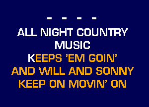 ALL NIGHT COUNTRY
MUSIC
KEEPS 'EM GOIN'
AND WILL AND SONNY
KEEP ON MOVIM 0N
