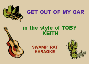 GET OUT OF MY CAR

in the style of TOBY
KEITH

X

SWAMP RAT
KARAO K E