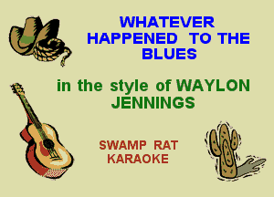 WHATEVER
HAPPENED TO THE
BLUES

in the style of WAYLON
JENNINGS

SWAMP RAT
KARAOKE