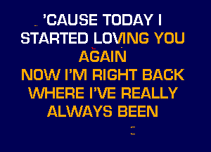 .. CAUSE TODAY I
STARTED LOVING YOU
AGAIN
NOW I'M RIGHT BACK
WHERE I'VE REALLY
ALWAYS BEEN