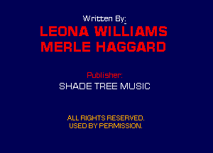 Written By-

SHADE TREE MUSIC

ALL RIGHTS RESERVED
USED BY PERMISSION