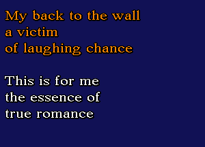 My back to the wall
a victim
of laughing chance

This is for me
the essence of
true romance