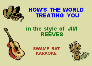 HOW'S THE WORLD
TREATING YOU

in the style of JIM
REEVES

X

SWAMP RAT
KARAOKE