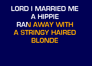 LORD I MARRIED ME
A HIPPIE
RAN AWAY WITH
A STRINGY HAIRED
BLONDE