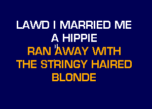 LAWD I MARRIED ME
A HIPPIE
RAN hWAY WITH
THE STRINGY HAIRED
BLONDE