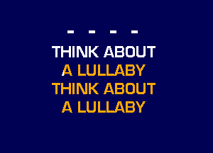 THINK ABOUT
A LULLABY

THINK ABOUT
A LULLABY