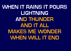 WHEN IT RAINS IT POURS
LIGHTNING
AND THUNDER
AND IT ALL
MAKES ME WONDER
WHEN WILL IT END
