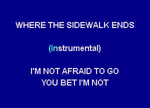 WHERE THE SIDEWALK ENDS

(instrumental)

I'M NOT AFRAID TO GO
YOU BET I'M NOT