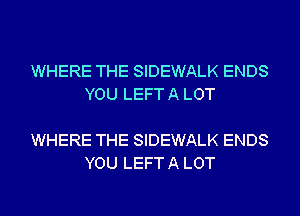 WHERE THE SIDEWALK ENDS
YOU LEFT A LOT

WHERE THE SIDEWALK ENDS
YOU LEFT A LOT