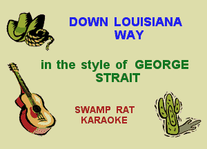 DOWN LOUISIANA
WAY

in the style of GEORGE
STRAIT

SWAMP RAT
KARAOKE