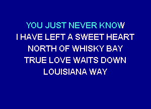YOU JUST NEVER KNOW
I HAVE LEFT A SWEET HEART
NORTH OF WHISKY BAY
TRUE LOVE WAITS DOWN
LOUISIANA WAY