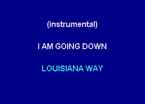 (instrumental)

IAM GOING DOWN

LOUISIANA WAY