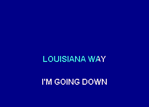 LOUISIANA WAY

I'M GOING DOWN