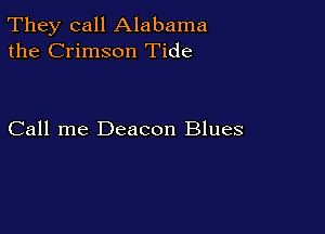 They call Alabama
the Crimson Tide

Call me Deacon Blues