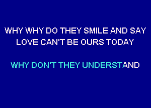 WHY WHY DO THEY SMILE AND SAY
LOVE CAN'T BE OURS TODAY

WHY DON'T THEY UNDERSTAND