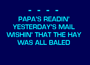 PAPA'S READIN'
YESTERDAY'S MAIL
VVISHIN' THAT THE HAY
WAS ALL BALED