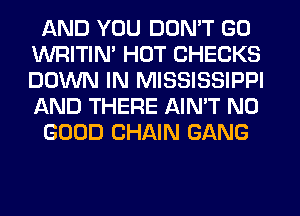 AND YOU DON'T GO
WRITIN' HOT CHECKS
DOWN IN MISSISSIPPI
AND THERE AIN'T NO

GOOD CHAIN GANG