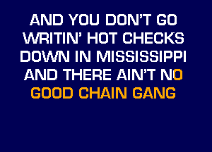 AND YOU DON'T GO
WRITIN' HOT CHECKS
DOWN IN MISSISSIPPI
AND THERE AIN'T NO

GOOD CHAIN GANG