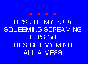 HE'S GOT MY BO DY
SQUEEMING SCREAMING
LEFS GD
HE'S GOT MY MIND
ALL A MESS