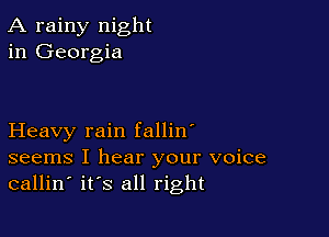 A rainy night
in Georgia

Heavy rain fallin'
seems I hear your voice
callin' its all right