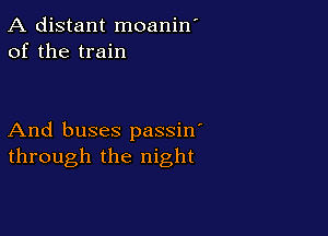 A distant moanin'
of the train

And buses passin'
through the night
