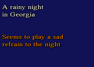 A rainy night
in Georgia

Seems to play a sad
refrain to the night