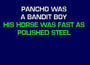 PANCHO WAS
A BANDIT BOY
HIS HORSE WAS FAST AS
POLISHED STEEL