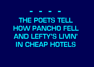 THE PUETS TELL
HOW PANCHO FELL
AND LEFTY'S LIVIN'

IN CHEAP HOTELS