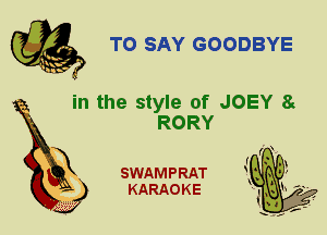 TO SAY GOODBYE

in the style of JOEY 8

RORY
X

SWAMPRAT
KARAOKE