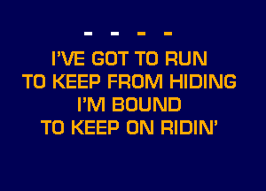 I'VE GOT TO RUN
TO KEEP FROM HIDING
I'M BOUND
TO KEEP ON RIDIN'
