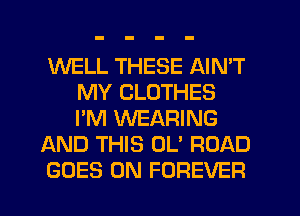 WELL THESE AIN'T
MY CLOTHES
I'M WEARING

AND THIS OL' ROAD

GOES ON FOREVER