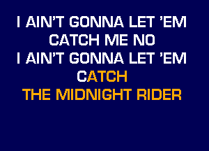 I AIN'T GONNA LET 'EM
CATCH ME NO
I AIN'T GONNA LET 'EM
CATCH
THE MIDNIGHT RIDER