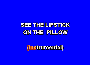 SEE THE LIPSTICK
ON THE PILLOW

(instrumental)