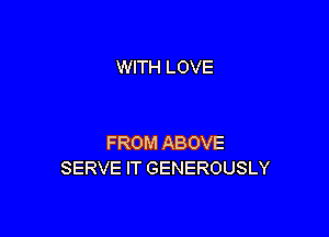 WITH LOVE

FROM ABOVE
SERVE IT GENEROUSLY