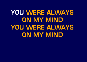 YOU WERE ALWAYS
ON MY MIND
YOU WERE ALWAYS

ON MY MIND