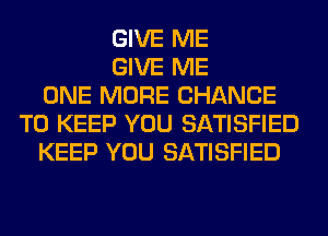 GIVE ME
GIVE ME
ONE MORE CHANCE
TO KEEP YOU SATISFIED
KEEP YOU SATISFIED