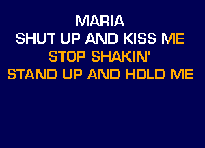 MARIA
SHUT UP AND KISS ME
STOP SHAKIN'
STAND UP AND HOLD ME