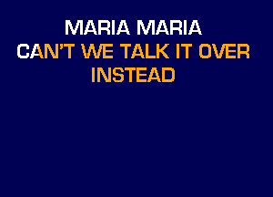 MARIA MARIA
CAN'T WE TALK IT OVER
INSTEAD