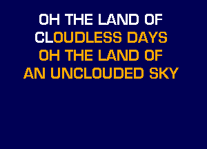0H THE LAND OF

CLOUDLESS DAYS

0H THE LAND OF
AN UNCLOUDED SKY