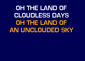 0H THE LAND OF

CLOUDLESS DAYS

0H THE LAND OF
AN UNCLOUDED SKY