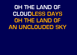 0H THE LAND OF

CLOUDLESS DAYS

0H THE LAND OF
AN UNCLOUDED SKY