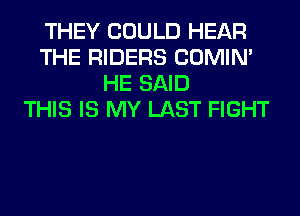 THEY COULD HEAR
THE RIDERS COMIM
HE SAID
THIS IS MY LAST FIGHT