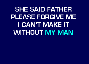 SHE SAID FATHER
PLEASE FORGIVE ME
I CANT MAKE IT
'WITHOUT MY MAN